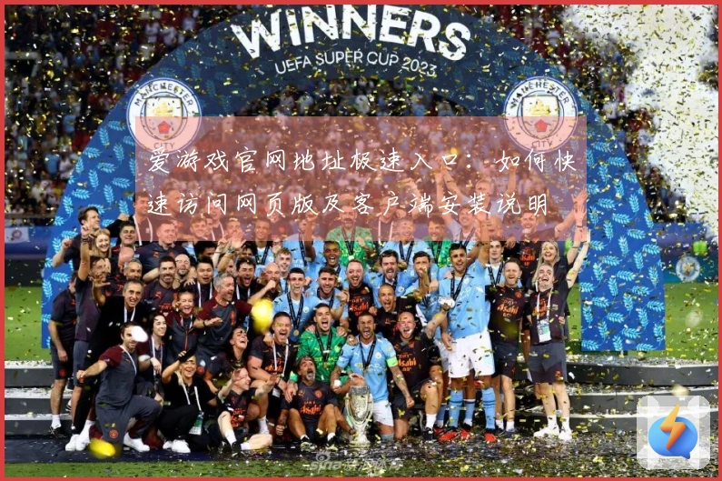 爱游戏官网地址极速入口：如何快速访问网页版及客户端安装说明