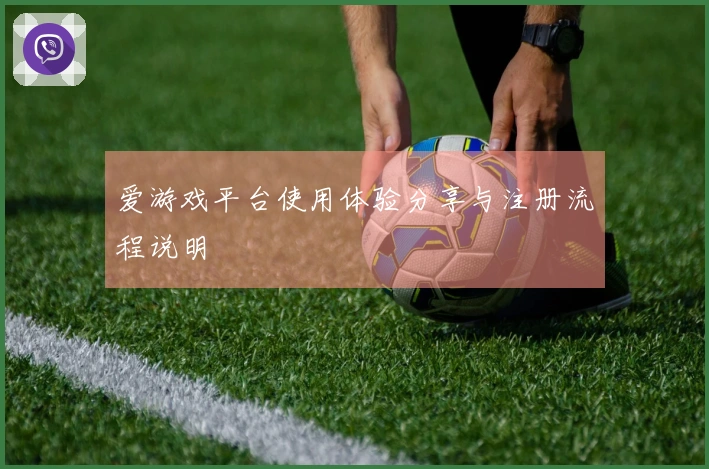 爱游戏平台使用体验分享与注册流程说明