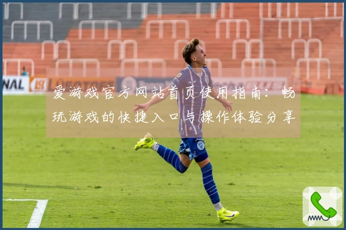 爱游戏官方网站首页使用指南：畅玩游戏的快捷入口与操作体验分享