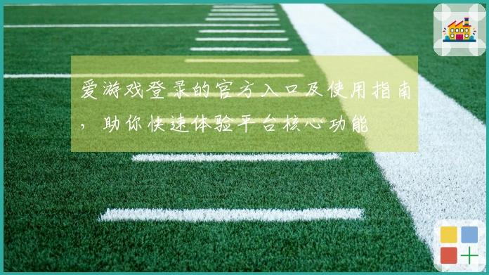 爱游戏登录的官方入口及使用指南，助你快速体验平台核心功能