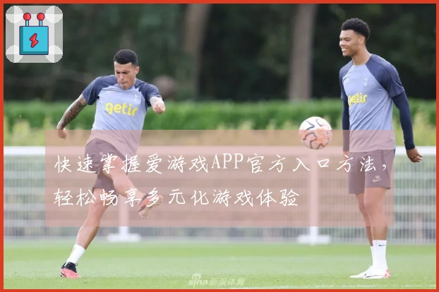 快速掌握爱游戏APP官方入口方法，轻松畅享多元化游戏体验