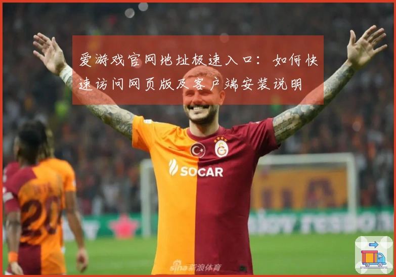 爱游戏官网地址极速入口:如何快速访问网页版及客户端安装说明