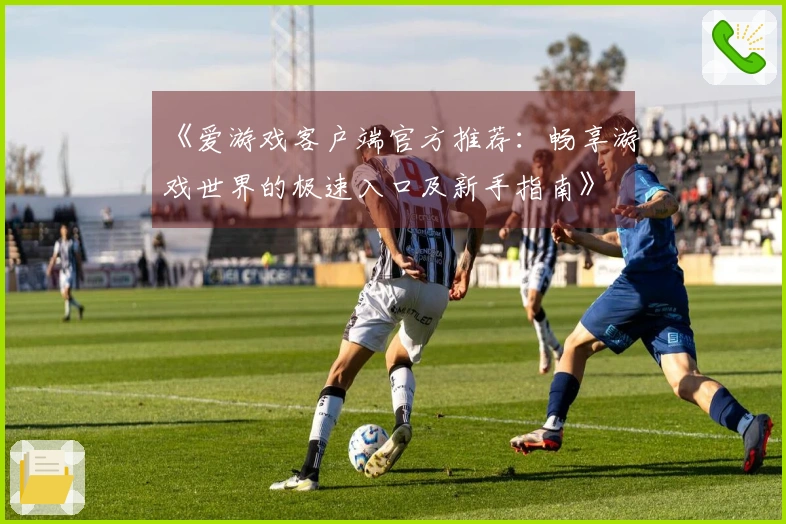 《爱游戏客户端官方推荐：畅享游戏世界的极速入口及新手指南》