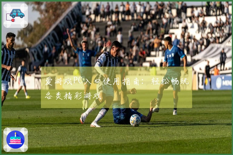 爱游戏PC入口使用指南：轻松畅玩各类精彩游戏