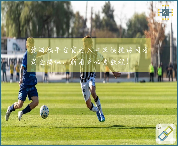 爱游戏平台官方入口及快捷访问方式全揭秘，新用户必看教程！