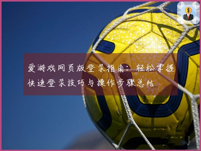 爱游戏网页版登录指南：轻松掌握快速登录技巧与操作步骤总结