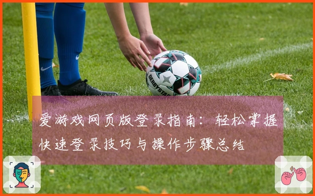 爱游戏网页版登录指南:轻松掌握快速登录技巧与操作步骤总结