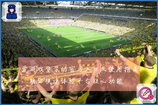 爱游戏登录的官方入口及使用指南,助你快速体验平台核心功能