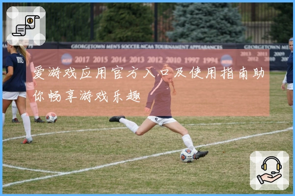 爱游戏应用官方入口及使用指南助你畅享游戏乐趣